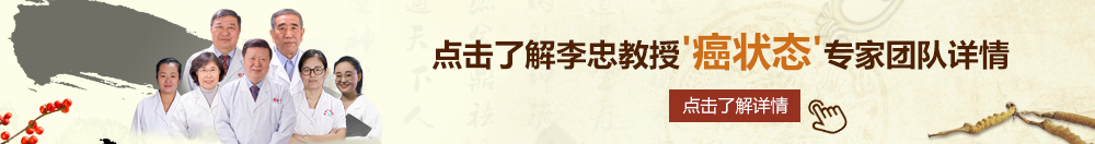 很骚很色的视频网站北京御方堂李忠教授“癌状态”专家团队详细信息